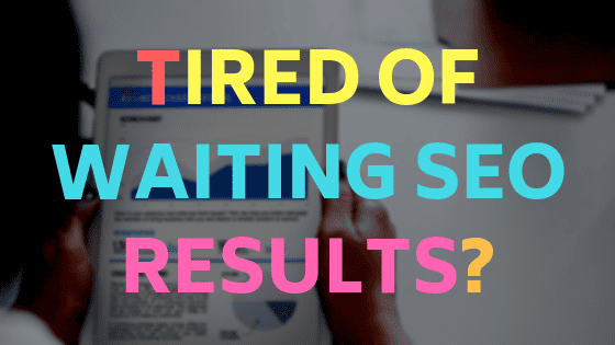 tired of waiting SEO results